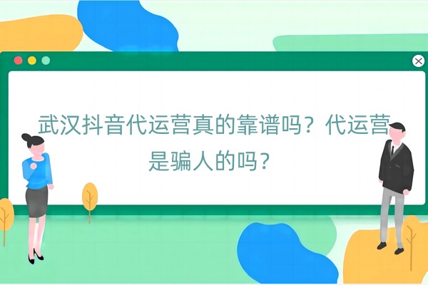 武汉抖音代运营真的靠谱吗
