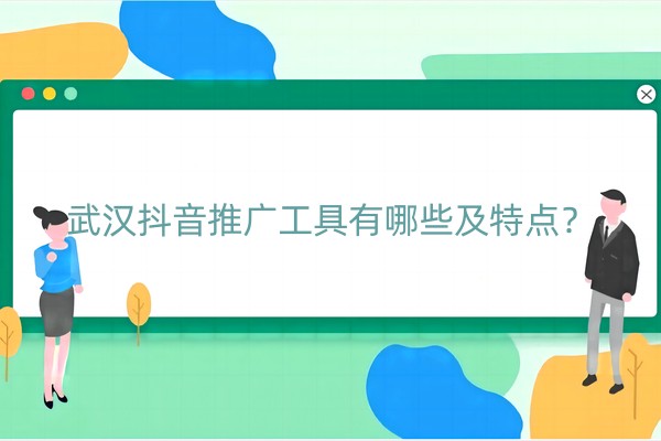 武汉抖音推广工具有哪些及特点